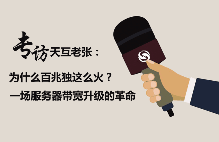 專(zhuān)訪天互老張：為什么百兆獨(dú)這么火？一場(chǎng)服務(wù)器帶寬升級(jí)的革命